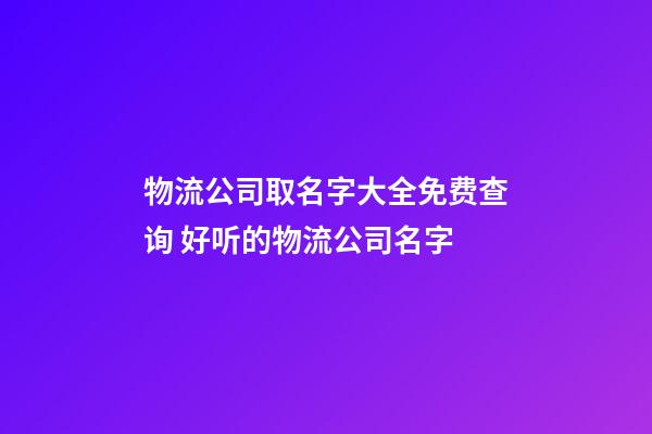 物流公司取名字大全免费查询 好听的物流公司名字-第1张-公司起名-玄机派